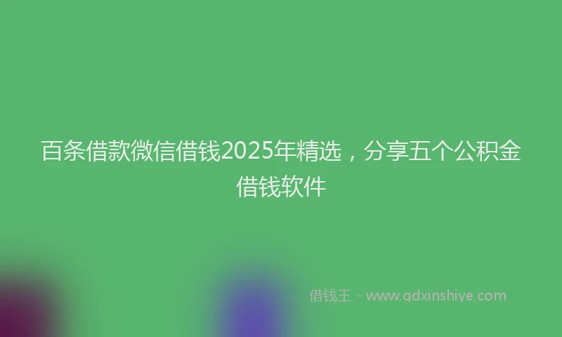 百条借款微信借钱2025年精选，分享五个公积金借钱软件