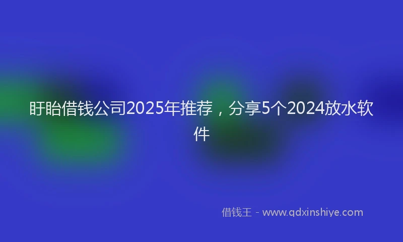 盱眙借钱公司2025年推荐，分享5个2024放水软件