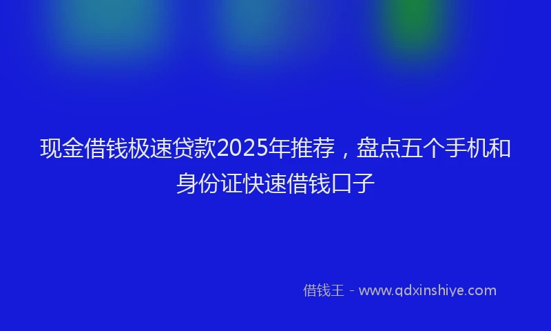 现金借钱极速贷款2025年推荐，盘点五个手机和身份证快速借钱口子