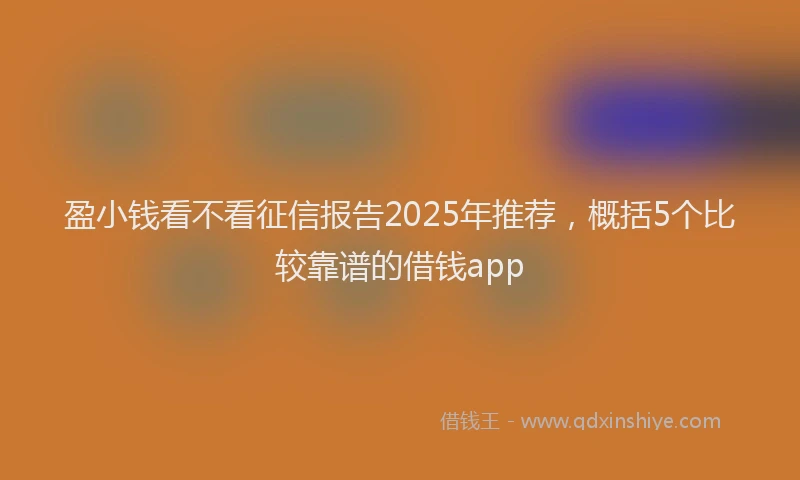 盈小钱看不看征信报告2025年推荐，概括5个比较靠谱的借钱app
