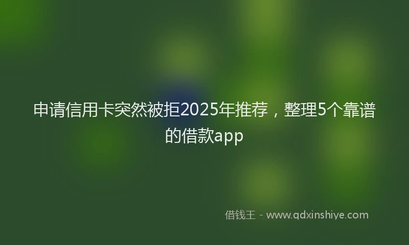 申请信用卡突然被拒2025年推荐，整理5个靠谱的借款app