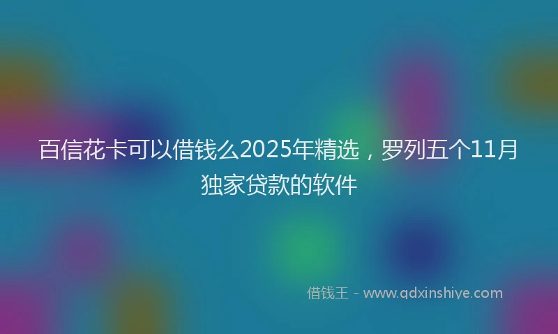 百信花卡可以借钱么2025年精选，罗列五个11月独家贷款的软件