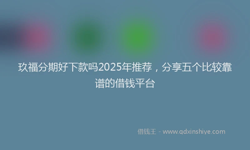 玖福分期好下款吗2025年推荐，分享五个比较靠谱的借钱平台