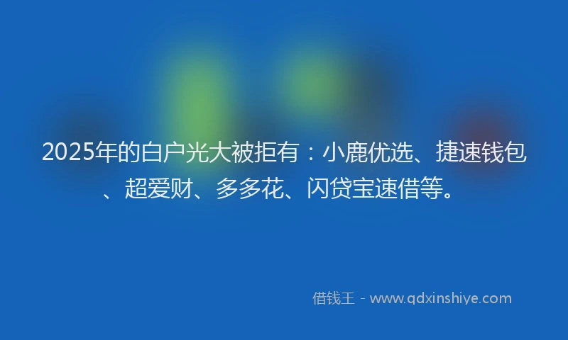 2025年的白户光大被拒有：小鹿优选、捷速钱包、超爱财、多多花、闪贷宝速借等。