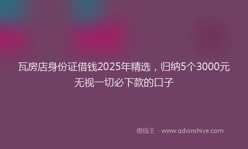 瓦房店身份证借钱2025年精选，归纳5个3000元无视一切必下款的口子