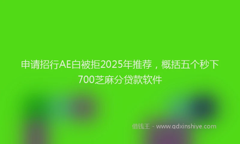 申请招行AE白被拒2025年推荐，概括五个秒下700芝麻分贷款软件