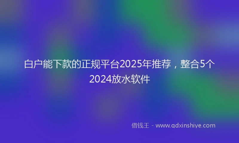 白户能下款的正规平台2025年推荐，整合5个2024放水软件