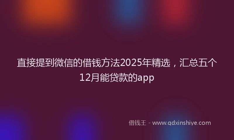 直接提到微信的借钱方法2025年精选，汇总五个12月能贷款的app