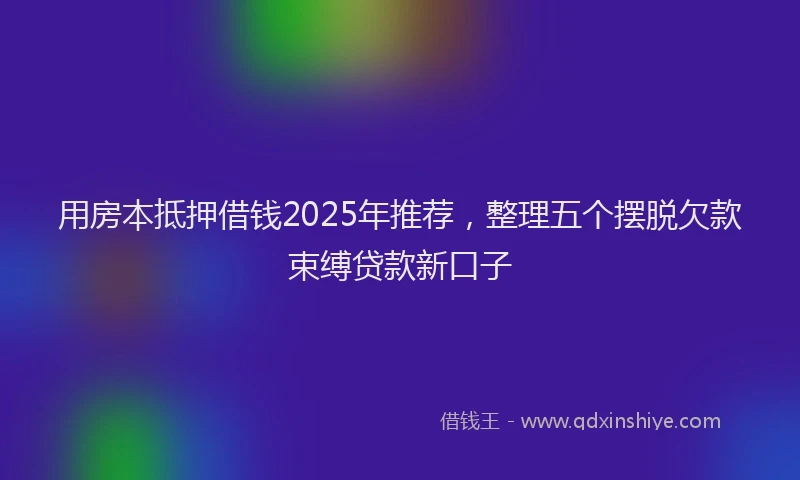 用房本抵押借钱2025年推荐，整理五个摆脱欠款束缚贷款新口子
