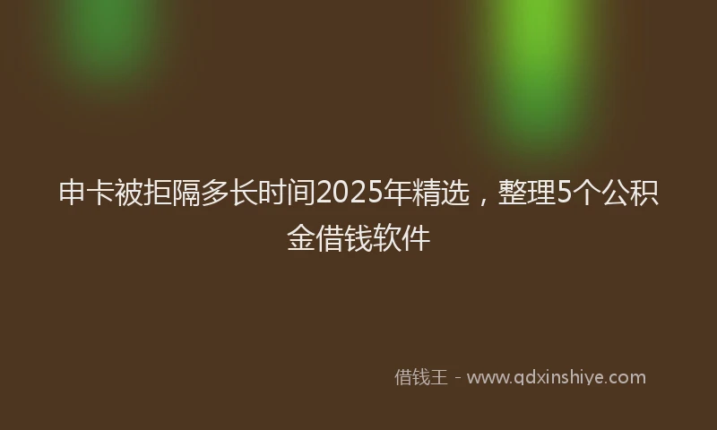 申卡被拒隔多长时间2025年精选，整理5个公积金借钱软件