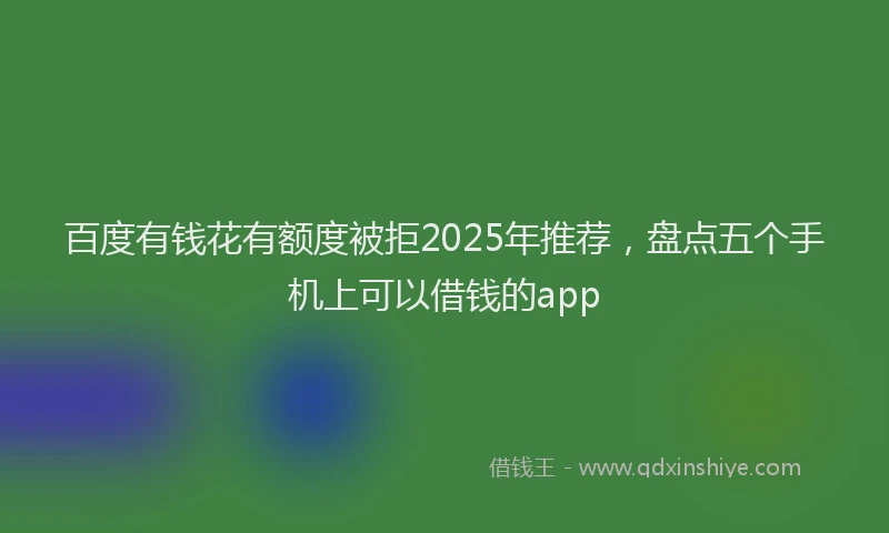 百度有钱花有额度被拒2025年推荐，盘点五个手机上可以借钱的app