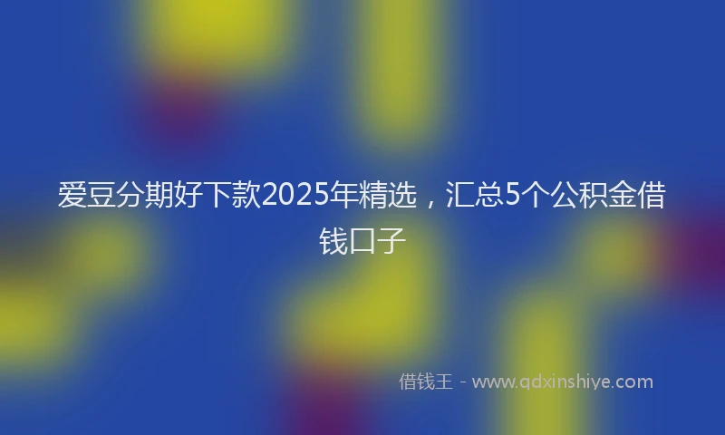 爱豆分期好下款2025年精选，汇总5个公积金借钱口子