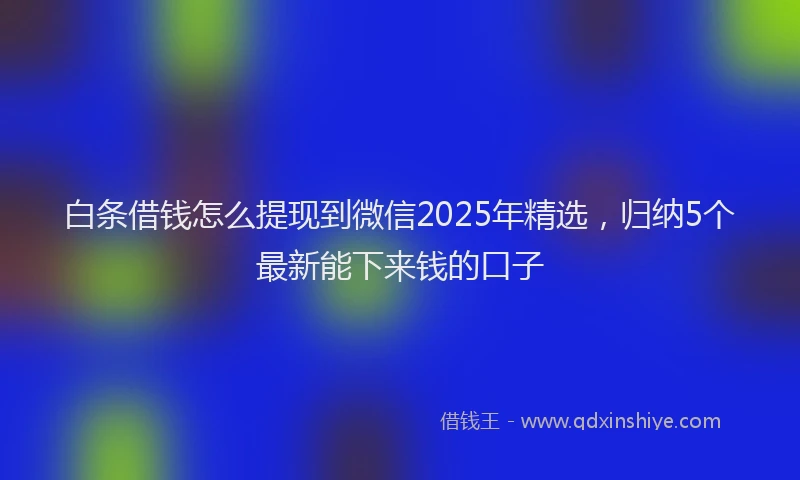 白条借钱怎么提现到微信2025年精选，归纳5个最新能下来钱的口子