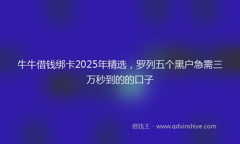 牛牛借钱绑卡2025年精选，罗列五个黑户急需三万秒到的的口子