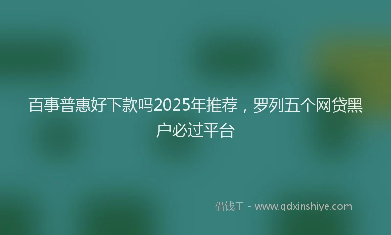 百事普惠好下款吗2025年推荐，罗列五个网贷黑户必过平台
