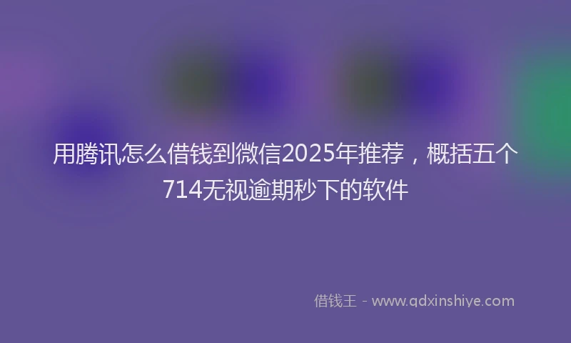用腾讯怎么借钱到微信2025年推荐，概括五个714无视逾期秒下的软件
