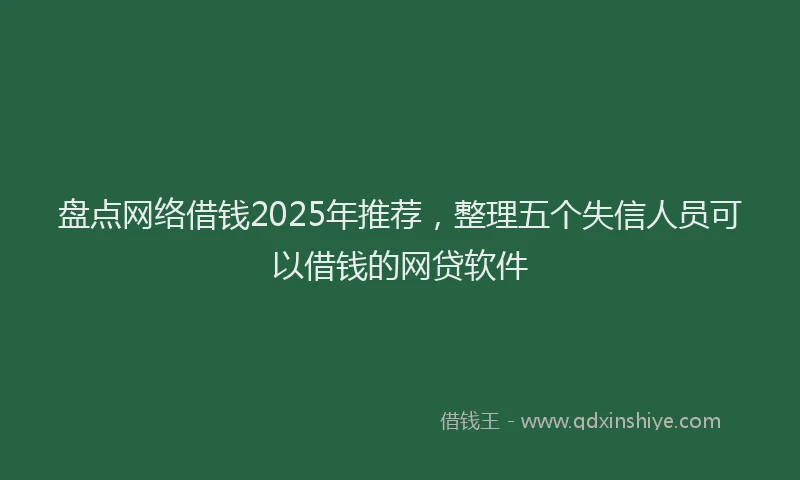 盘点网络借钱2025年推荐，整理五个失信人员可以借钱的网贷软件