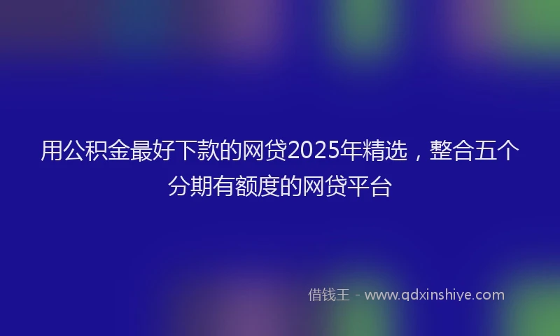 用公积金最好下款的网贷2025年精选，整合五个分期有额度的网贷平台