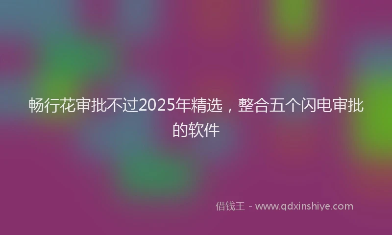 畅行花审批不过2025年精选，整合五个闪电审批的软件