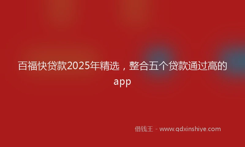 百福快贷款2025年精选，整合五个贷款通过高的app