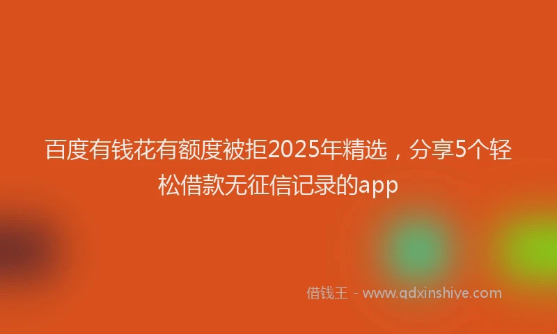 百度有钱花有额度被拒2025年精选，分享5个轻松借款无征信记录的app