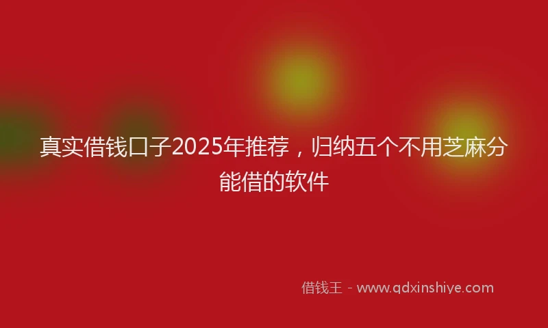 真实借钱口子2025年推荐，归纳五个不用芝麻分能借的软件