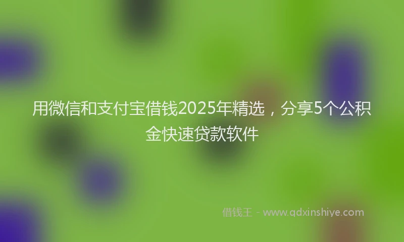 用微信和支付宝借钱2025年精选，分享5个公积金快速贷款软件