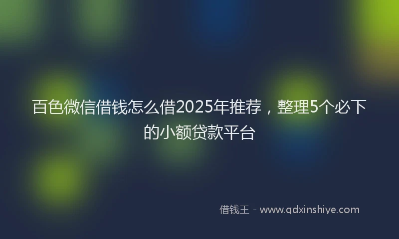 百色微信借钱怎么借2025年推荐，整理5个必下的小额贷款平台