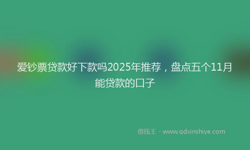 爱钞票贷款好下款吗2025年推荐，盘点五个11月能贷款的口子