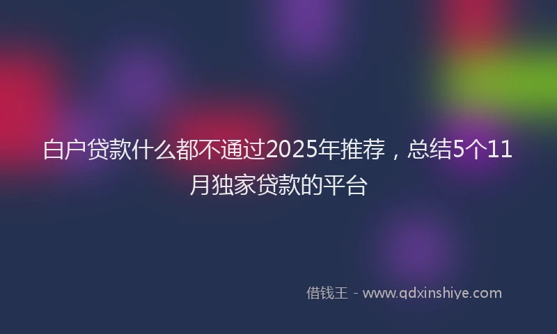白户贷款什么都不通过2025年推荐，总结5个11月独家贷款的平台