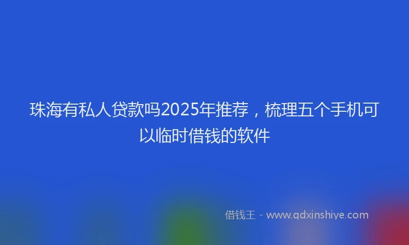 珠海有私人贷款吗2025年推荐，梳理五个手机可以临时借钱的软件