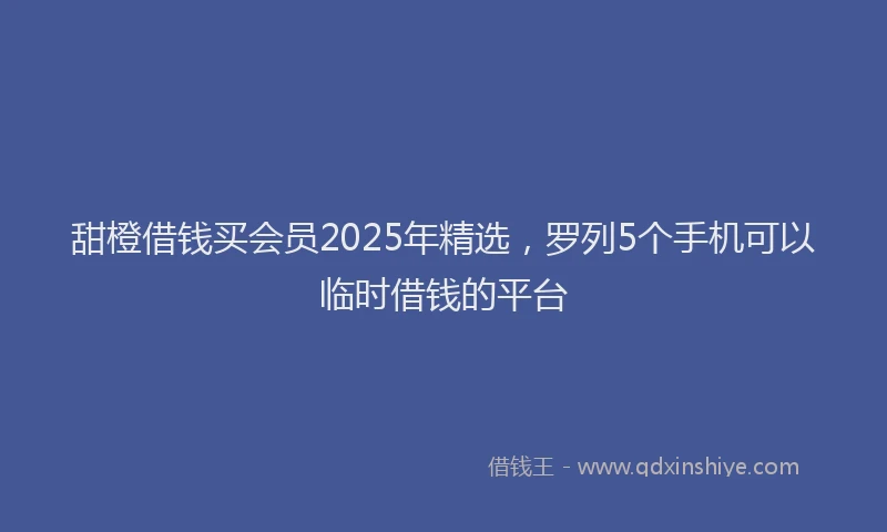 甜橙借钱买会员2025年精选，罗列5个手机可以临时借钱的平台