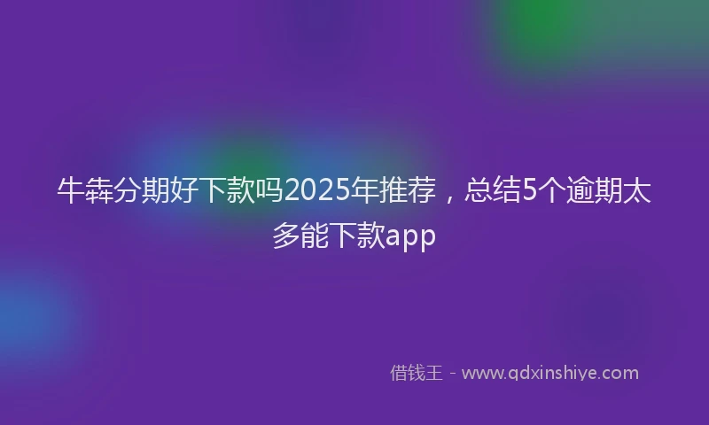 牛犇分期好下款吗2025年推荐，总结5个逾期太多能下款app