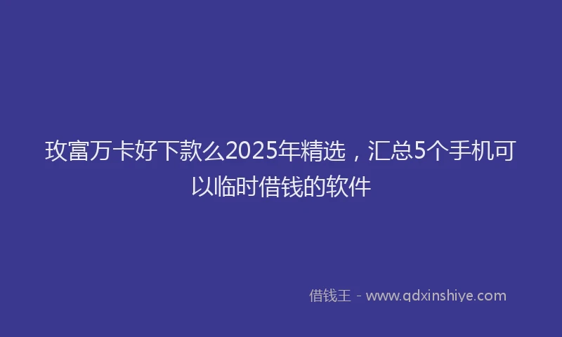 玫富万卡好下款么2025年精选，汇总5个手机可以临时借钱的软件