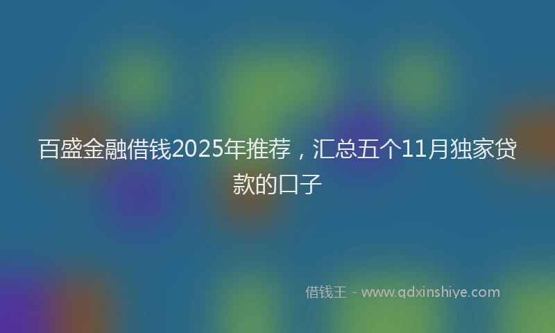 百盛金融借钱2025年推荐，汇总五个11月独家贷款的口子