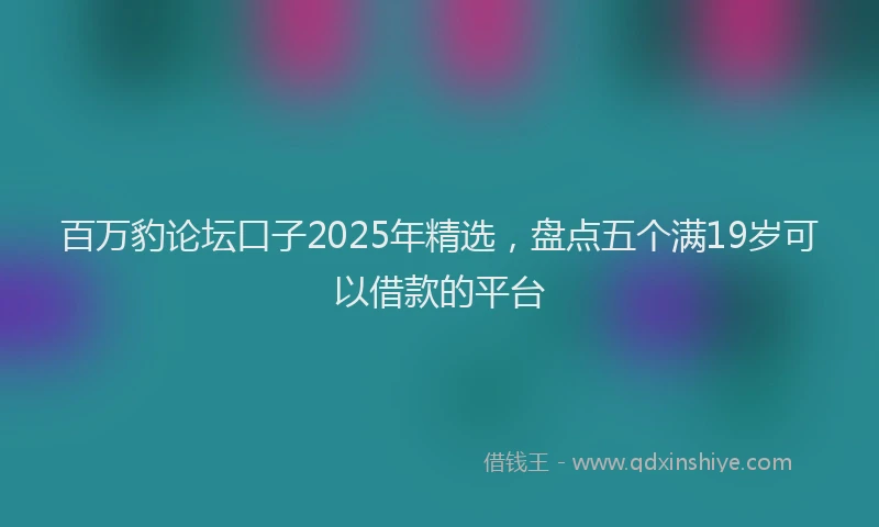 百万豹论坛口子2025年精选，盘点五个满19岁可以借款的平台