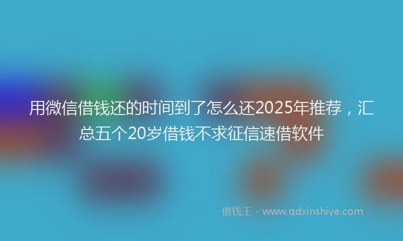 用微信借钱还的时间到了怎么还2025年推荐，汇总五个20岁借钱不求征信速借软件