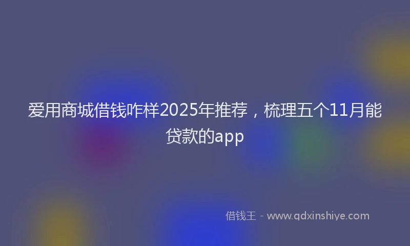 爱用商城借钱咋样2025年推荐，梳理五个11月能贷款的app