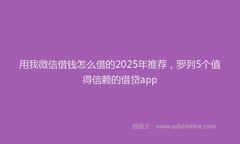 用我微信借钱怎么借的2025年推荐，罗列5个值得信赖的借贷app