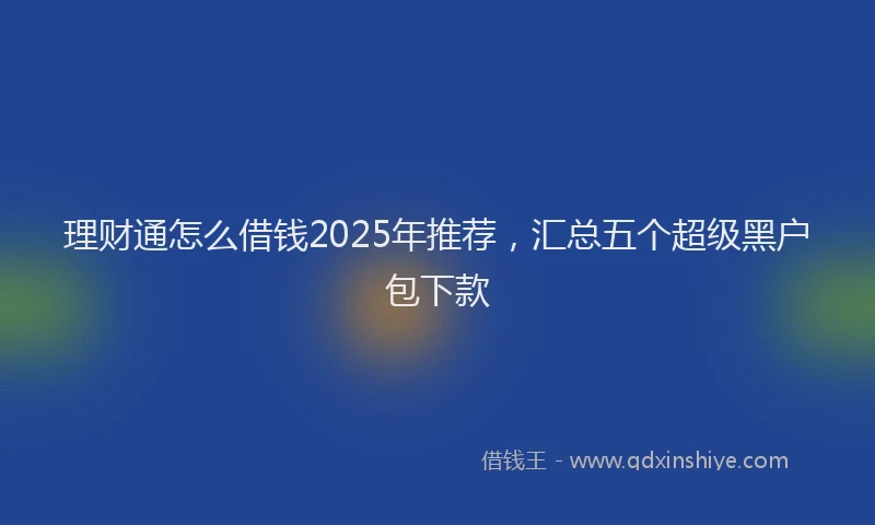 理财通怎么借钱2025年推荐，汇总五个超级黑户包下款