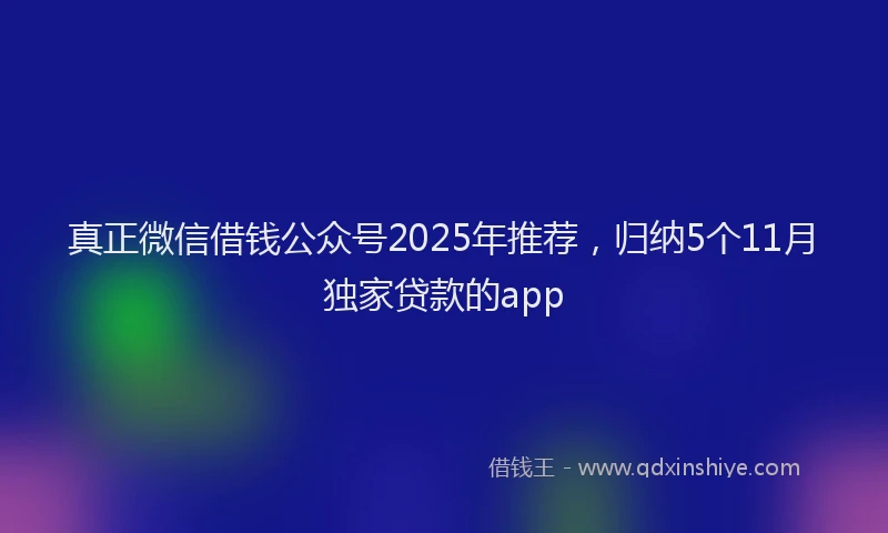 真正微信借钱公众号2025年推荐，归纳5个11月独家贷款的app