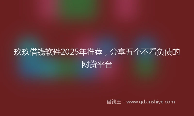 玖玖借钱软件2025年推荐，分享五个不看负债的网贷平台