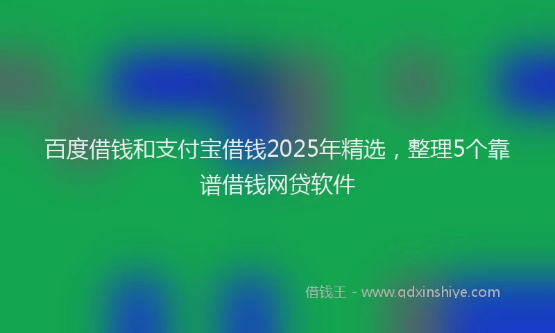 百度借钱和支付宝借钱2025年精选，整理5个靠谱借钱网贷软件