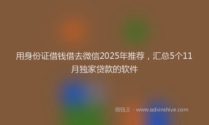 用身份证借钱借去微信2025年推荐，汇总5个11月独家贷款的软件