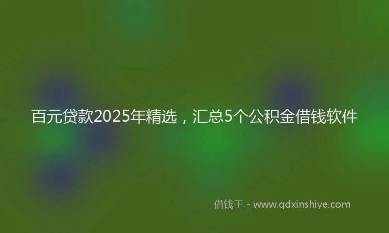 百元贷款2025年精选，汇总5个公积金借钱软件