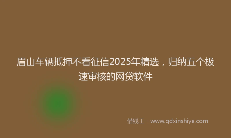 眉山车辆抵押不看征信2025年精选，归纳五个极速审核的网贷软件