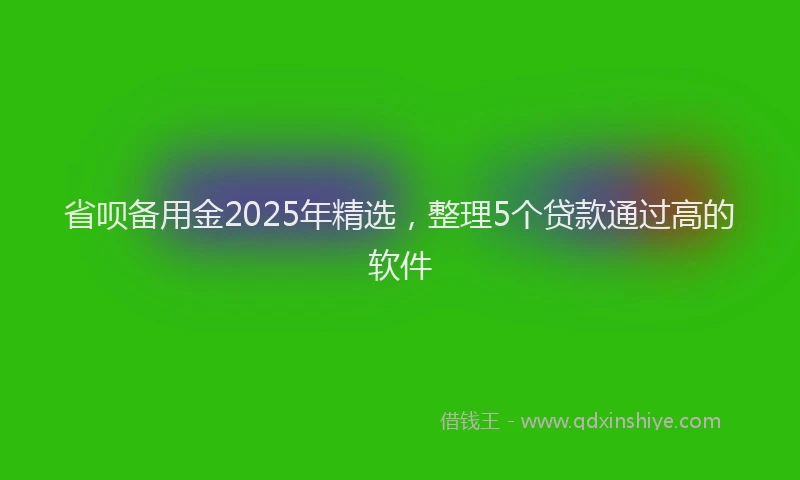 省呗备用金2025年精选，整理5个贷款通过高的软件