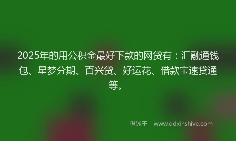 2025年的用公积金最好下款的网贷有：汇融通钱包、星梦分期、百兴贷、好运花、借款宝速贷通等。