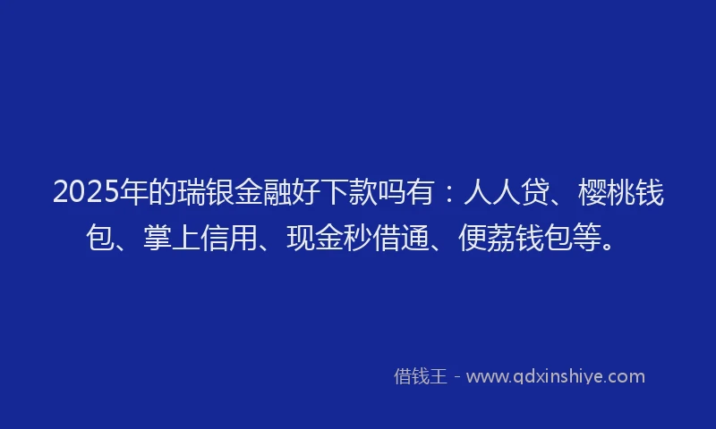 2025年的瑞银金融好下款吗有：人人贷、樱桃钱包、掌上信用、现金秒借通、便荔钱包等。