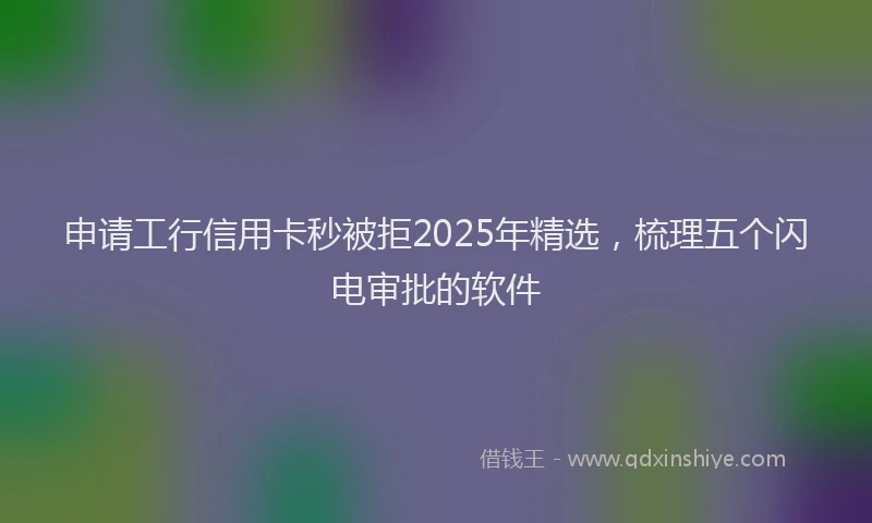申请工行信用卡秒被拒2025年精选，梳理五个闪电审批的软件